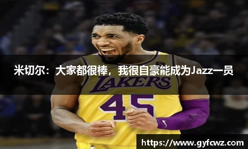 米切尔：大家都很棒，我很自豪能成为Jazz一员